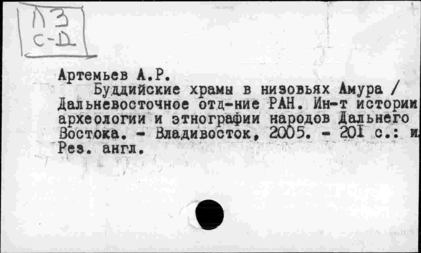 ﻿Артемьев A.P.
Буддийские храмы в низовьях Амура / Дальневосточное отд-ние РАН. Ин-т истории археологии и этнографии наоодов Дальнего Востока. - Владивосток, 2005. - 201 с.: и Рез. англ.